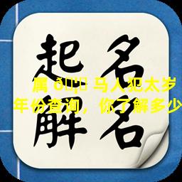 属 🦟 马人犯太岁年份查询，你了解多少